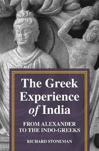 Cover image for The Greek Experience of India: From Alexander to the Indo-Greeks