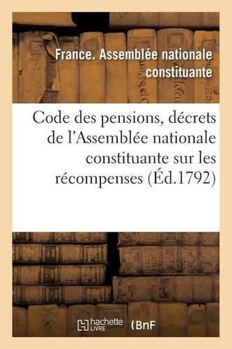 Code Des Pensions, Ou Recueil Des Decrets de l'Assemblee Nationale Constituante Sur Les Recompenses