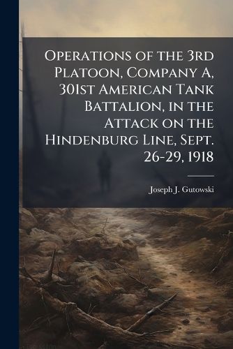 Cover image for Operations of the 3rd Platoon, Company A, 301st American Tank Battalion, in the Attack on the Hindenburg Line, Sept. 26-29, 1918