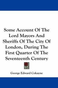 Cover image for Some Account of the Lord Mayors and Sheriffs of the City of London, During the First Quarter of the Seventeenth Century