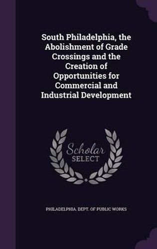 Cover image for South Philadelphia, the Abolishment of Grade Crossings and the Creation of Opportunities for Commercial and Industrial Development