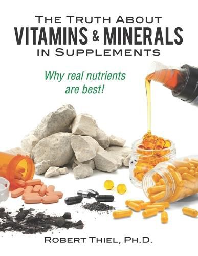 Cover image for The Truth about Vitamins and Minerals in Supplements: Why real nutrients are best