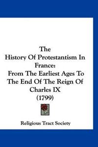 Cover image for The History of Protestantism in France: From the Earliest Ages to the End of the Reign of Charles IX (1799)