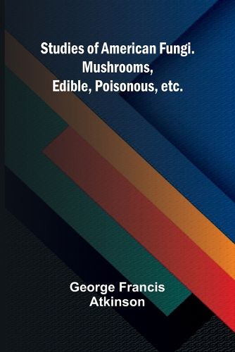 Cover image for Studies of American Fungi. Mushrooms, Edible, Poisonous, etc.