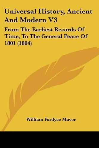 Universal History, Ancient and Modern V3: From the Earliest Records of Time, to the General Peace of 1801 (1804)