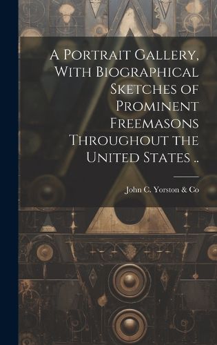 Cover image for A Portrait Gallery, With Biographical Sketches of Prominent Freemasons Throughout the United States ..