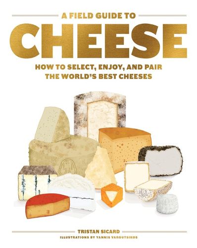 A Field Guide to Cheese: How to Select, Enjoy, And Pair The World's Best Cheeses