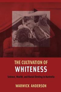 Cover image for The Cultivation of Whiteness: Science, Health, and Racial Destiny in Australia