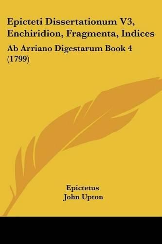 Cover image for Epicteti Dissertationum V3, Enchiridion, Fragmenta, Indices: AB Arriano Digestarum Book 4 (1799)