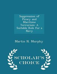 Cover image for Suppression of Piracy and Maritime Terrorism: A Suitable Role for a Navy - Scholar's Choice Edition