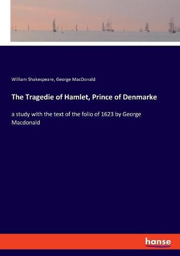 The Tragedie of Hamlet, Prince of Denmarke: a study with the text of the folio of 1623 by George Macdonald