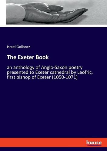 The Exeter Book: an anthology of Anglo-Saxon poetry presented to Exeter cathedral by Leofric, first bishop of Exeter (1050-1071)