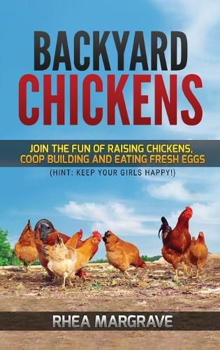 Cover image for Backyard Chickens: Join the Fun of Raising Chickens, Coop Building and Delicious Fresh Eggs (Hint: Keep Your Girls Happy!)