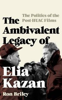 Cover image for The Ambivalent Legacy of Elia Kazan: The Politics of the Post-HUAC Films