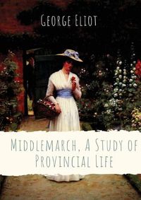 Cover image for Middlemarch, A Study of Provincial Life: a novel by the English author George Eliot (Mary Anne Evans) setting in a fictitious Midlands town from 1829 to 1832, and following distinct, intersecting stories with many characters