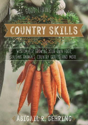 Cover image for The Good Living Guide to Country Skills: Wisdom for Growing Your Own Food, Raising Animals, Canning and Fermenting, and More