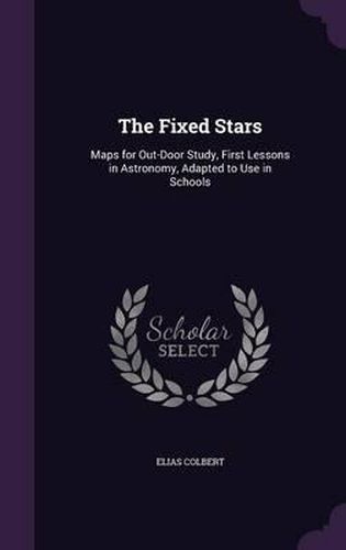 Cover image for The Fixed Stars: Maps for Out-Door Study, First Lessons in Astronomy, Adapted to Use in Schools