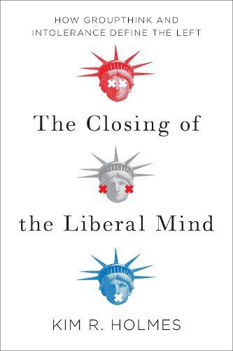 The Closing of the Liberal Mind: How Groupthink and Intolerance Define the Left