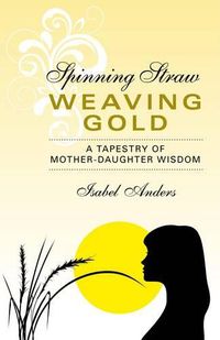 Cover image for Spinning Straw, Weaving Gold - A Tapestry of Mother-Daughter Wisdom