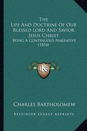 Cover image for The Life and Doctrine of Our Blessed Lord and Savior Jesus Christ: Being a Continuous Narrative (1854)