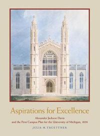 Cover image for Aspirations for Excellence: Alexander Jackson Davis and the First Campus Plan for the University of Michigan, 1838