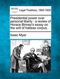 Cover image for Presidential Power Over Personal Liberty: A Review of Horace Binney's Essay on the Writ of Habeas Corpus.