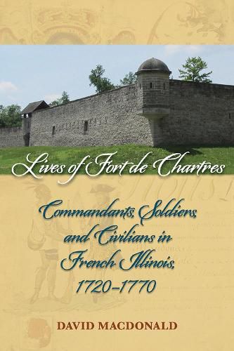 Cover image for Lives of Fort de Chartres: Commandants, Soldiers, and Civilians in French Illinois, 1720-1770