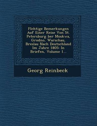 Cover image for FL Chtige Bemerkungen Auf Einer Reise Von St. Petersburg Ber Moskwa, Grodno, Warschau, Breslau Nach Deutschland Im Jahre 1805: In Briefen, Volume 1...