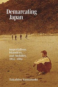 Cover image for Demarcating Japan: Imperialism, Islanders, and Mobility, 1855-1884