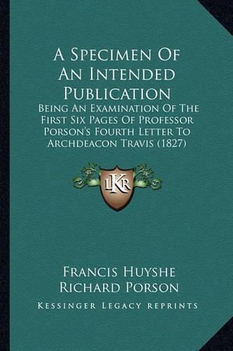 A Specimen of an Intended Publication: Being an Examination of the First Six Pages of Professor Porson's Fourth Letter to Archdeacon Travis (1827)