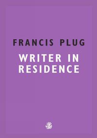 Cover image for Francis Plug: Writer In Residence