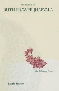 Cover image for The Fiction of Ruth Prawer Jhabvala: The Politics Of Passion