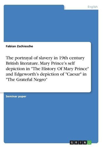 Cover image for The Portrayal of Slavery in 19th Century British Literature. Mary Prince's Self Depiction in the History of Mary Prince and Edgeworth's Depiction of Caesar in the Grateful Negro