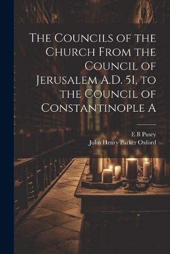 Cover image for The Councils of the Church From the Council of Jerusalem A.D. 51, to the Council of Constantinople A