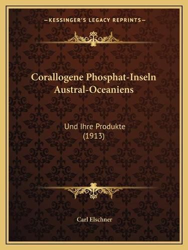 Cover image for Corallogene Phosphat-Inseln Austral-Oceaniens: Und Ihre Produkte (1913)