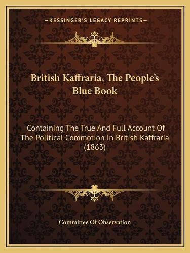 Cover image for British Kaffraria, the Peoplea Acentsacentsa A-Acentsa Acentss Blue Book: Containing the True and Full Account of the Political Commotion in British Kaffraria (1863)