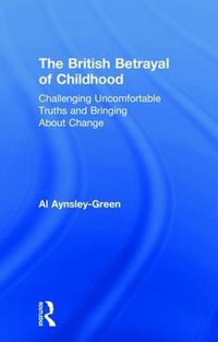 Cover image for The British Betrayal of Childhood: Challenging Uncomfortable Truths and Bringing About Change