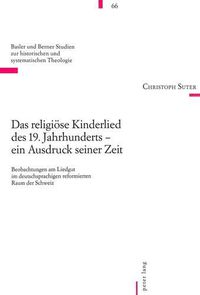 Cover image for Das Religioese Kinderlied Des 19. Jahrhunderts - Ein Ausdruck Seiner Zeit: Beobachtungen Am Liedgut Im Deutschsprachigen Reformierten Raum Der Schweiz