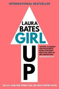 Cover image for Girl Up: Kick Ass, Claim Your Woman Card, and Crush Everyday Sexism