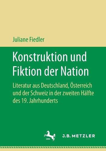 Cover image for Konstruktion Und Fiktion Der Nation: Literatur Aus Deutschland, OEsterreich Und Der Schweiz in Der Zweiten Halfte Des 19. Jahrhunderts