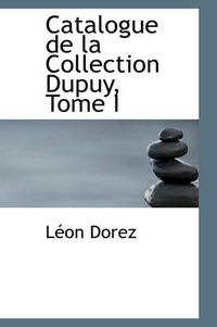 Cover image for Catalogue de La Collection Dupuy, Tome I