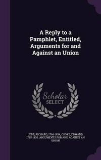 Cover image for A Reply to a Pamphlet, Entitled, Arguments for and Against an Union