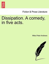 Cover image for Dissipation. a Comedy, in Five Acts.