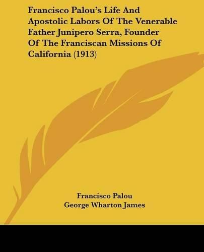 Cover image for Francisco Palou's Life and Apostolic Labors of the Venerable Father Junipero Serra, Founder of the Franciscan Missions of California (1913)