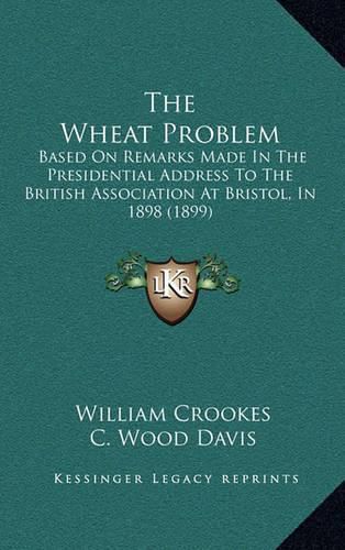 The Wheat Problem: Based on Remarks Made in the Presidential Address to the British Association at Bristol, in 1898 (1899)