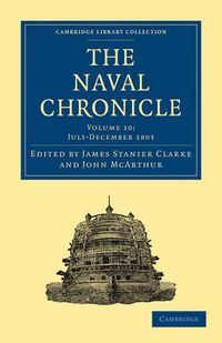 Cover image for The Naval Chronicle: Volume 10, July-December 1803: Containing a General and Biographical History of the Royal Navy of the United Kingdom with a Variety of Original Papers on Nautical Subjects