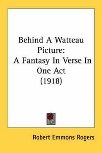 Cover image for Behind a Watteau Picture: A Fantasy in Verse in One Act (1918)