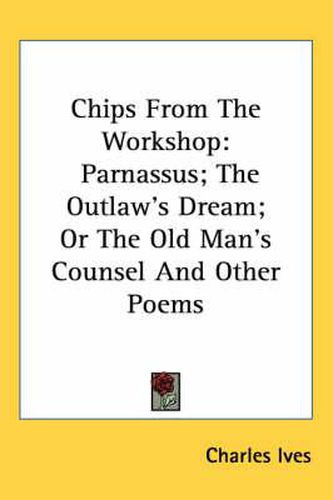 Cover image for Chips From The Workshop: Parnassus; The Outlaw's Dream; Or The Old Man's Counsel And Other Poems