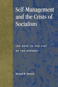 Cover image for Self-Management and the Crisis of Socialism: The Rose in the Fist of the Present