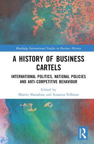 Cover image for A History of Business Cartels: International Politics, National Policies and Anti-Competitive Behaviour